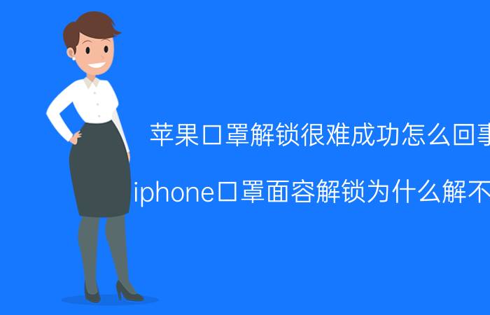 苹果口罩解锁很难成功怎么回事 iphone口罩面容解锁为什么解不开？